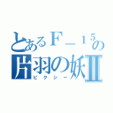 とあるＦ－１５Ｃの片羽の妖精Ⅱ（ピクシー）