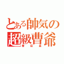 とある帥気の超級曹爺（曹巨高）