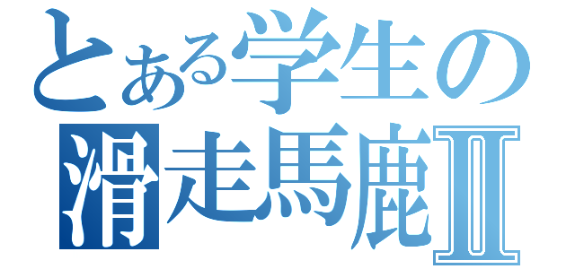 とある学生の滑走馬鹿Ⅱ（）