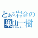 とある岩倉の巣山一樹（クラスマスター）