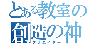 とある教室の創造の神（クリエイター）