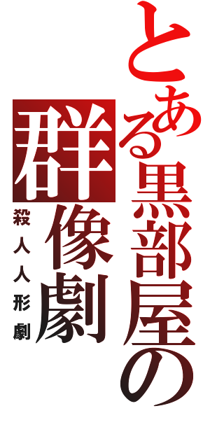 とある黒部屋の群像劇（殺人人形劇）