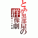 とある黒部屋の群像劇（殺人人形劇）