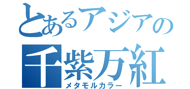 とあるアジアの千紫万紅（メタモルカラー）