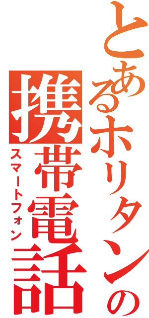 とあるホリタンの携帯電話（スマートフォン）