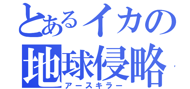 とあるイカの地球侵略（アースキラー）