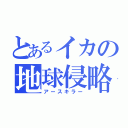 とあるイカの地球侵略（アースキラー）