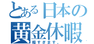 とある日本の黄金休暇（暇すぎます。）