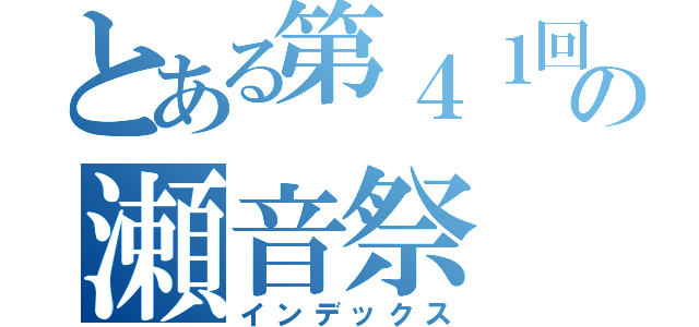 とある第４１回の瀬音祭（インデックス）