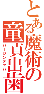 とある魔術の童貞出歯（バージンデッパ）