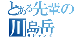 とある先輩の川島岳（モジャンボ）