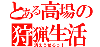 とある高場の狩猟生活（消えうせろっ！）