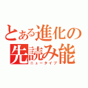 とある進化の先読み能力（ニュータイプ）