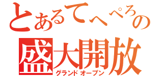 とあるてへぺろの盛大開放（グランドオープン）