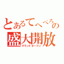 とあるてへぺろの盛大開放（グランドオープン）