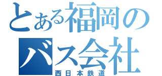 とある福岡のバス会社（西日本鉄道）