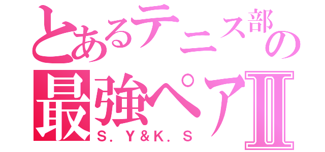 とあるテニス部の最強ペアⅡ（Ｓ．Ｙ＆Ｋ．Ｓ）