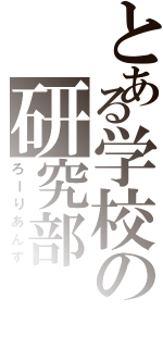 とある学校の研究部（ろーりあんず）