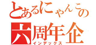 とあるにゃんこの六周年企画（インデックス）