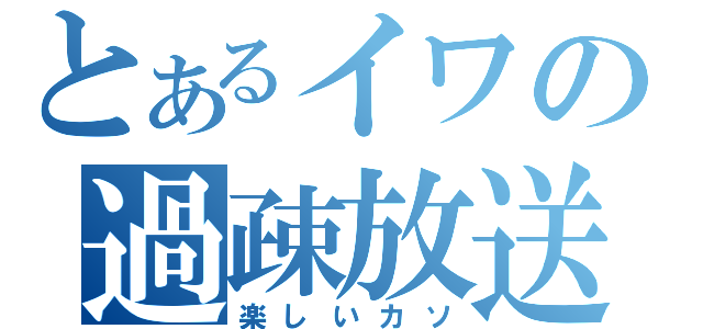 とあるイワの過疎放送（楽しいカソ）