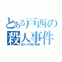 とある戸西の殺人事件（犯人＝戸西の教師）