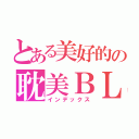 とある美好的の耽美ＢＬ（インデックス）