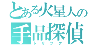 とある火星人の手品探偵（トリック）