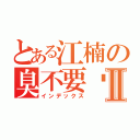 とある江楠の臭不要脸Ⅱ（インデックス）