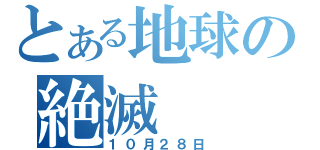 とある地球の絶滅（１０月２８日）