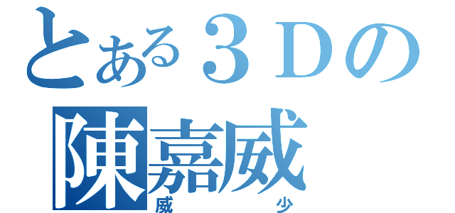 とある３Ｄの陳嘉威（威少）