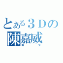 とある３Ｄの陳嘉威（威少）