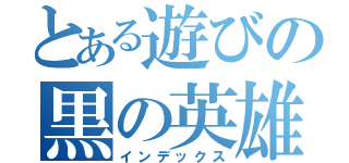 とある遊びの黒の英雄（インデックス）