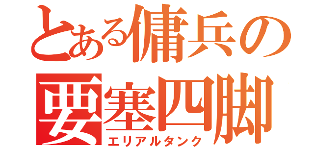 とある傭兵の要塞四脚（エリアルタンク）