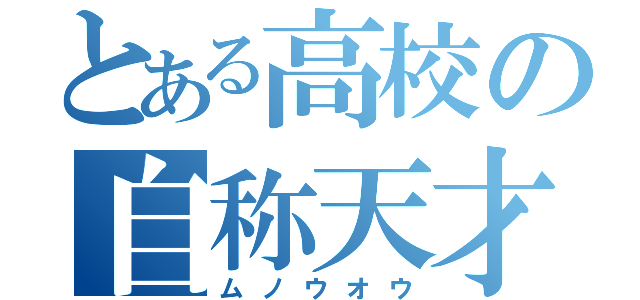 とある高校の自称天才（ムノウオウ）