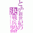 とある新世紀の決戦兵器（ヱヴァンゲリヲン）