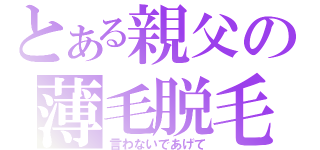 とある親父の薄毛脱毛（言わないであげて）