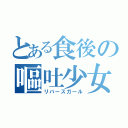 とある食後の嘔吐少女（リバースガール）