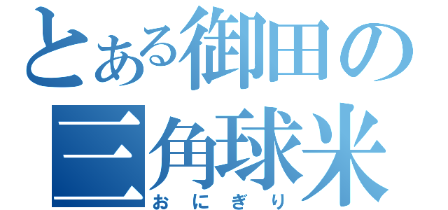 とある御田の三角球米（おにぎり）