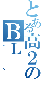 とある高２のＢＬ（ＪＪ）