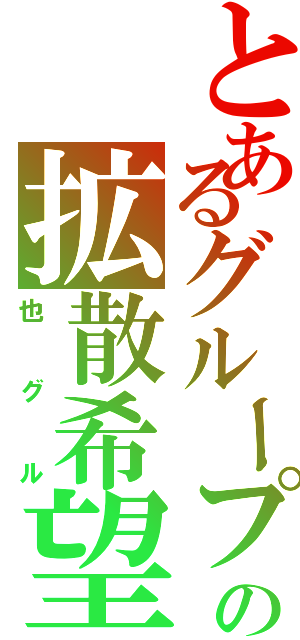 とあるグループの拡散希望（也グル）