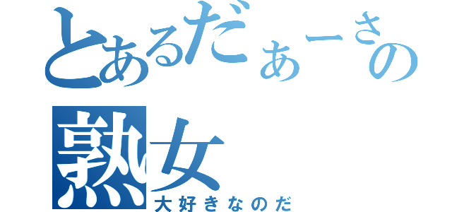 とあるだぁーさんの熟女（大好きなのだ）