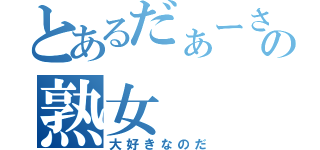 とあるだぁーさんの熟女（大好きなのだ）