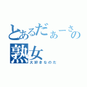 とあるだぁーさんの熟女（大好きなのだ）