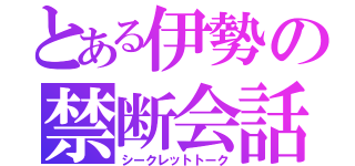 とある伊勢の禁断会話（シークレットトーク）