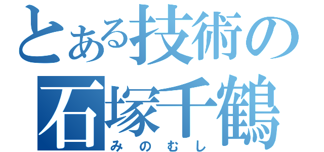 とある技術の石塚千鶴（みのむし）