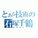 とある技術の石塚千鶴（みのむし）