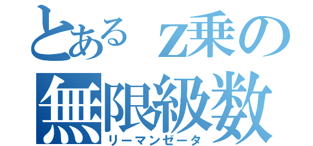 とあるｚ乗の無限級数（リーマンゼータ）