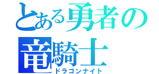 とある勇者の竜騎士（ドラゴンナイト）