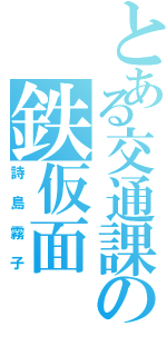 とある交通課の鉄仮面（詩島霧子）