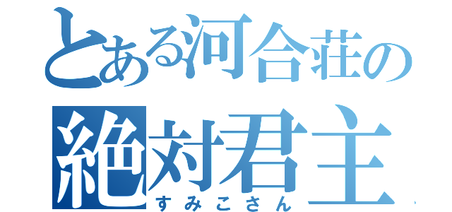 とある河合荘の絶対君主（すみこさん）